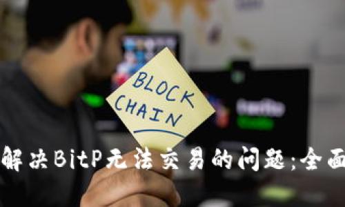 如何解决BitP无法交易的问题：全面指南